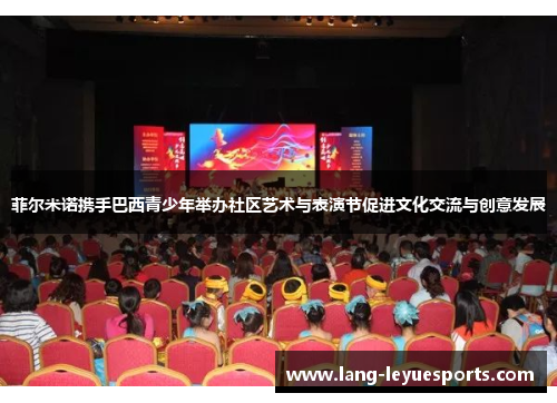 菲尔米诺携手巴西青少年举办社区艺术与表演节促进文化交流与创意发展 菲尔米诺携手巴西青少年举办社区艺术与表演节促进文化交流与创意发展