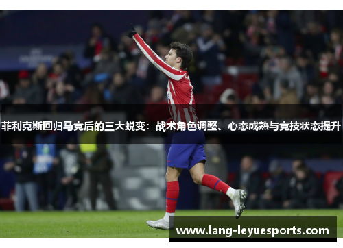 菲利克斯回归马竞后的三大蜕变：战术角色调整、心态成熟与竞技状态提升