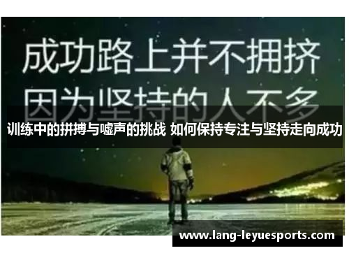 训练中的拼搏与嘘声的挑战 如何保持专注与坚持走向成功 训练中的拼搏与嘘声的挑战 如何保持专注与坚持走向成功
