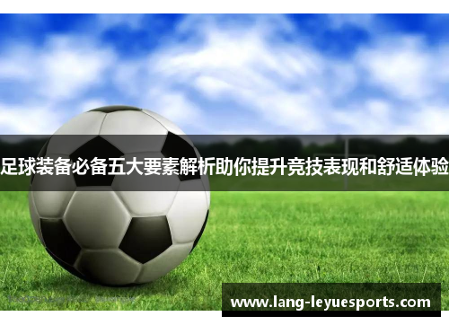 足球装备必备五大要素解析助你提升竞技表现和舒适体验 足球装备必备五大要素解析助你提升竞技表现和舒适体验