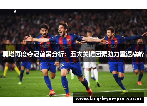 莫塔再度夺冠前景分析:五大关键因素助力重返巅峰 莫塔再度夺冠前景分析:五大关键因素助力重返巅峰