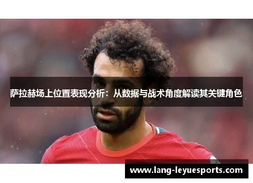 萨拉赫场上位置表现分析：从数据与战术角度解读其关键角色