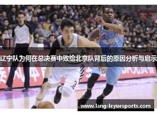 辽宁队为何在总决赛中败给北京队背后的原因分析与启示