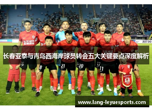 长春亚泰与青岛西海岸球员转会五大关键要点深度解析 长春亚泰与青岛西海岸球员转会五大关键要点深度解析