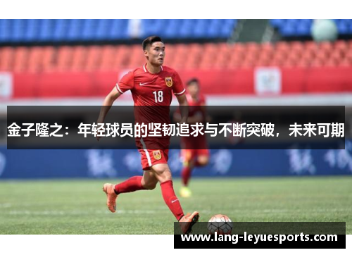 金子隆之：年轻球员的坚韧追求与不断突破，未来可期