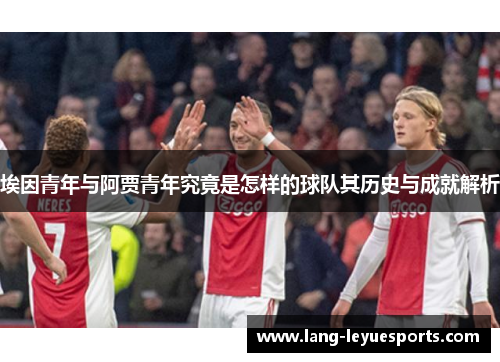埃因青年与阿贾青年究竟是怎样的球队其历史与成就解析