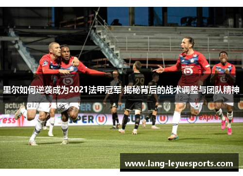 里尔如何逆袭成为2021法甲冠军 揭秘背后的战术调整与团队精神