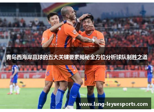 青岛西海岸赢球的五大关键要素揭秘全方位分析球队制胜之道
