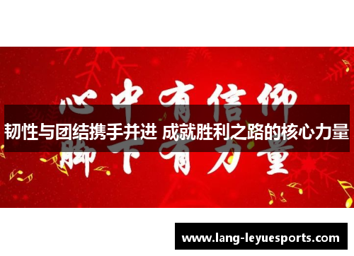 韧性与团结携手并进 成就胜利之路的核心力量