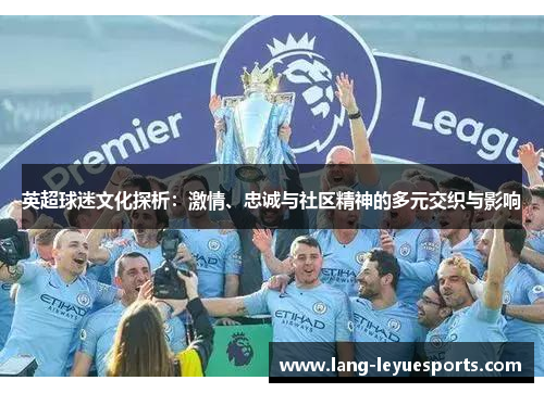 英超球迷文化探析：激情、忠诚与社区精神的多元交织与影响