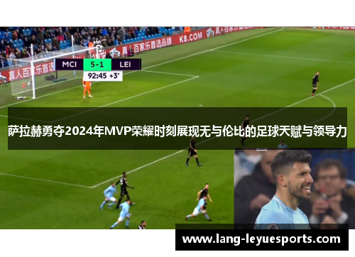 萨拉赫勇夺2024年MVP荣耀时刻展现无与伦比的足球天赋与领导力