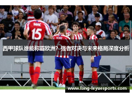 西甲球队谁能称霸欧洲？强者对决与未来格局深度分析