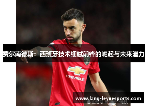 费尔南德斯：西班牙技术细腻前锋的崛起与未来潜力