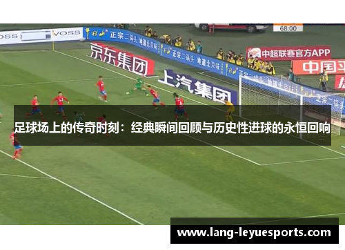 足球场上的传奇时刻：经典瞬间回顾与历史性进球的永恒回响