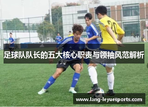 足球队队长的五大核心职责与领袖风范解析