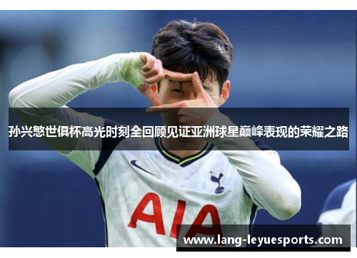 孙兴慜世俱杯高光时刻全回顾见证亚洲球星巅峰表现的荣耀之路