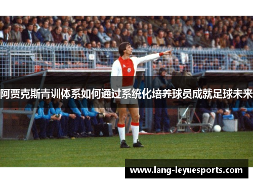 阿贾克斯青训体系如何通过系统化培养球员成就足球未来