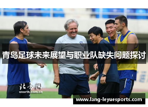 青岛足球未来展望与职业队缺失问题探讨 青岛足球未来展望与职业队缺失问题探讨