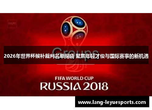2026年世界杯候补裁判名单揭晓 聚焦年轻才俊与国际赛事的新机遇 2026年世界杯候补裁判名单揭晓 聚焦年轻才俊与国际赛事的新机遇