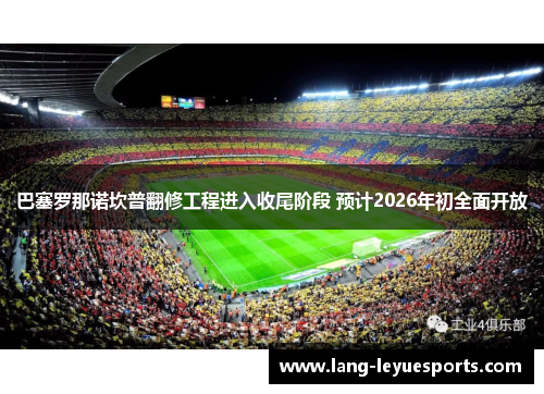 巴塞罗那诺坎普翻修工程进入收尾阶段 预计2026年初全面开放 巴塞罗那诺坎普翻修工程进入收尾阶段 预计2026年初全面开放