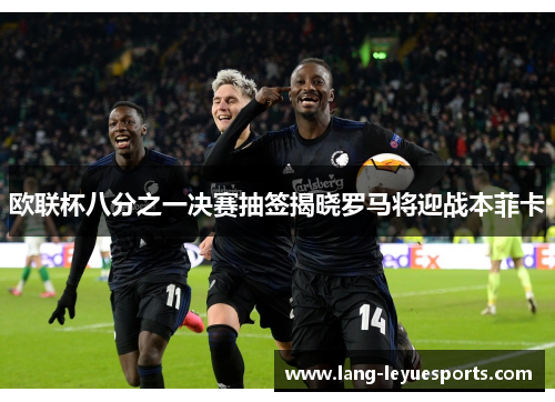 欧联杯八分之一决赛抽签揭晓罗马将迎战本菲卡