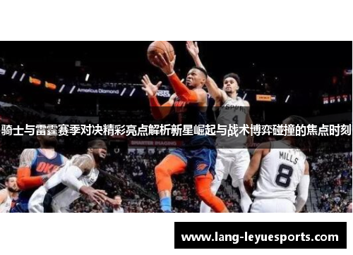 骑士与雷霆赛季对决精彩亮点解析新星崛起与战术博弈碰撞的焦点时刻