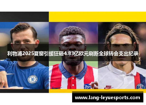 利物浦2025夏窗引援狂砸4.83亿欧元刷新全球转会支出纪录 利物浦2025夏窗引援狂砸4.83亿欧元刷新全球转会支出纪录