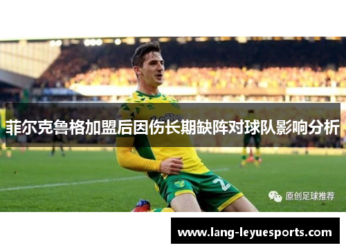 菲尔克鲁格加盟后因伤长期缺阵对球队影响分析 菲尔克鲁格加盟后因伤长期缺阵对球队影响分析