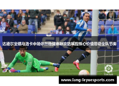 达德尔坐镇马洛卡中场依然稳健串联攻防展现核心价值带动全队节奏 达德尔坐镇马洛卡中场依然稳健串联攻防展现核心价值带动全队节奏