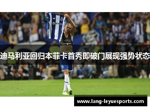 迪马利亚回归本菲卡首秀即破门展现强势状态