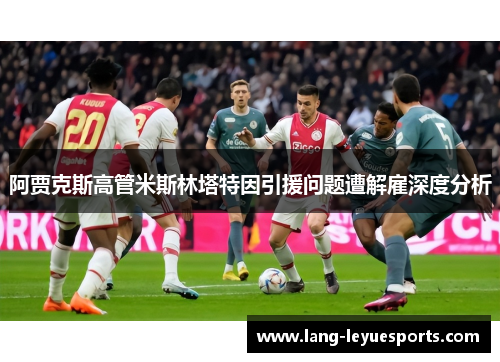 阿贾克斯高管米斯林塔特因引援问题遭解雇深度分析 阿贾克斯高管米斯林塔特因引援问题遭解雇深度分析