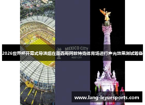 2026世界杯开幕式导演组在墨西哥阿兹特克体育场进行声光效果测试筹备 2026世界杯开幕式导演组在墨西哥阿兹特克体育场进行声光效果测试筹备